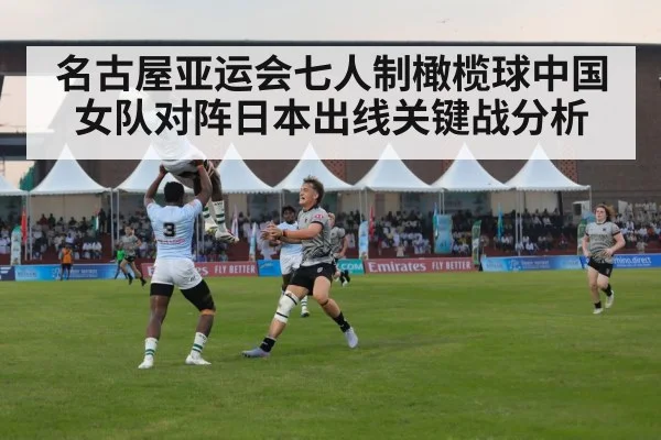 名古屋亚运会七人制橄榄球中国女队对阵日本出线关键战分析（kaiyun）
