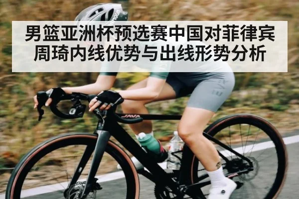 男篮亚洲杯预选赛中国对菲律宾周琦内线优势与出线形势分析(kaiyun)