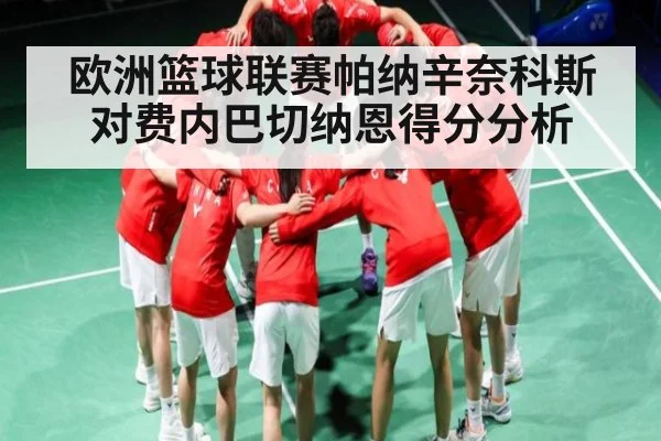 欧洲篮球联赛帕纳辛奈科斯对费内巴切纳恩得分分析（kaiyun）
