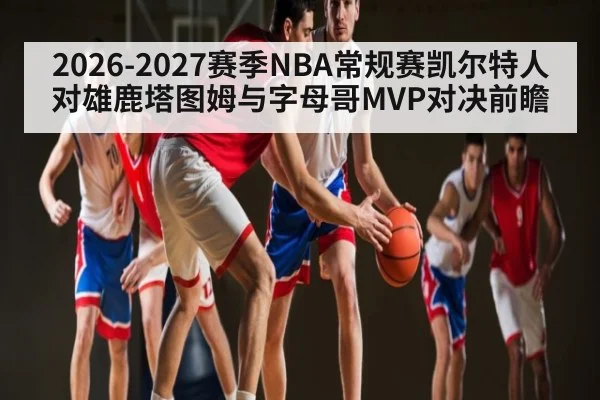 2026-2027赛季NBA常规赛凯尔特人对雄鹿塔图姆与字母哥MVP对决前瞻